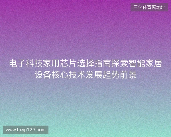 电子科技家用芯片选择指南探索智能家居设备核心技术发展趋势前景